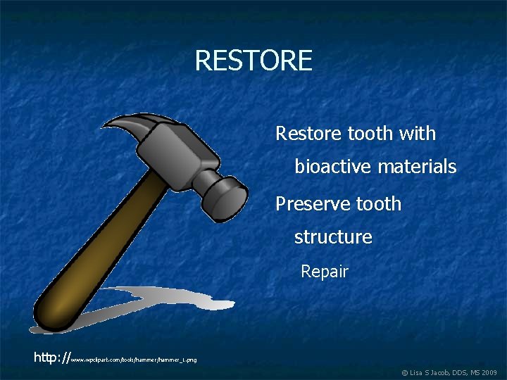 RESTORE Restore tooth with bioactive materials Preserve tooth structure Repair http: //www. wpclipart. com/tools/hammer_1.