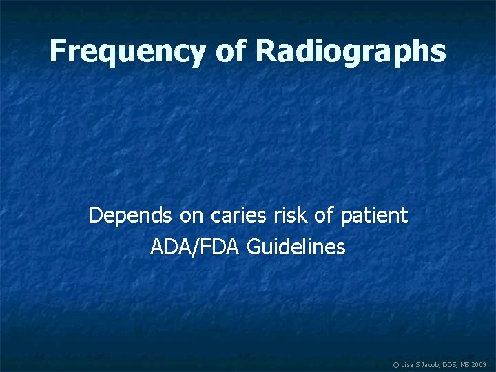 Frequency of Radiographs Depends on caries risk of patient ADA/FDA Guidelines © Lisa S