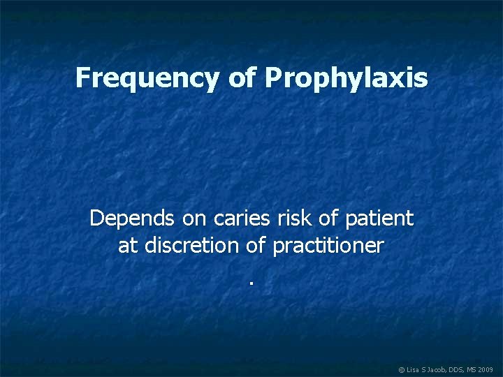 Frequency of Prophylaxis Depends on caries risk of patient at discretion of practitioner. ©