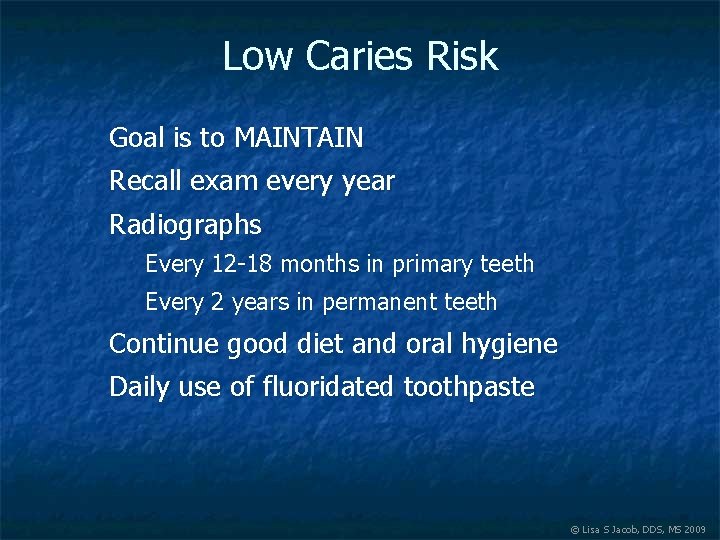 Low Caries Risk Goal is to MAINTAIN Recall exam every year Radiographs Every 12