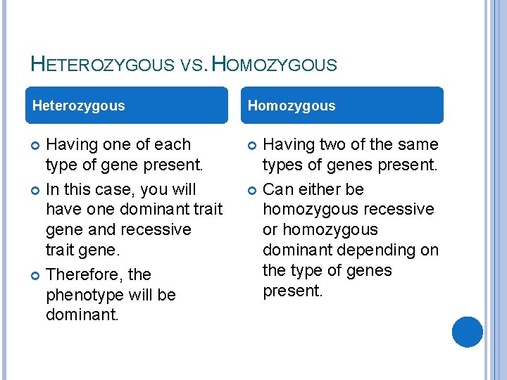 HETEROZYGOUS VS. HOMOZYGOUS Heterozygous Homozygous Having one of each type of gene present. In