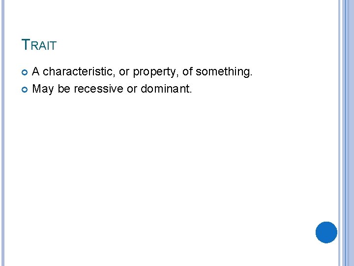 TRAIT A characteristic, or property, of something. May be recessive or dominant. 