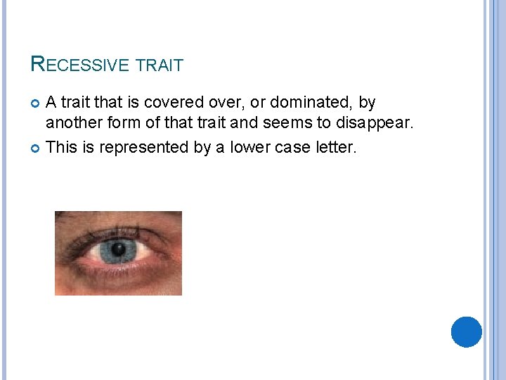 RECESSIVE TRAIT A trait that is covered over, or dominated, by another form of