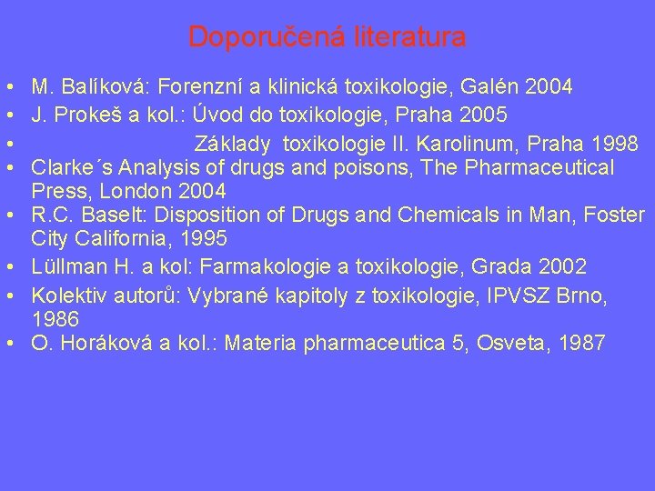 Doporučená literatura • M. Balíková: Forenzní a klinická toxikologie, Galén 2004 • J. Prokeš