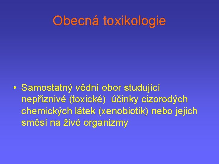 Obecná toxikologie • Samostatný vědní obor studující nepříznivé (toxické) účinky cizorodých chemických látek (xenobiotik)