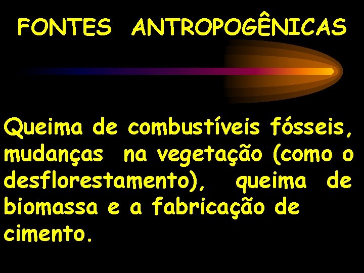 FONTES ANTROPOGÊNICAS Queima de combustíveis fósseis, mudanças na vegetação (como o desflorestamento), queima de