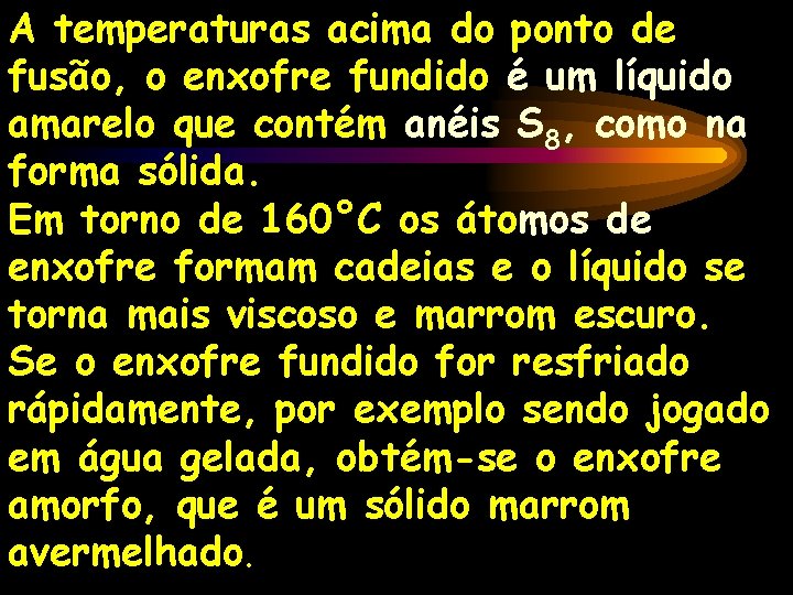 A temperaturas acima do ponto de fusão, o enxofre fundido é um líquido amarelo