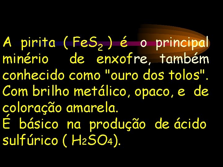 A pirita ( Fe. S 2 ) é o principal minério de enxofre, também