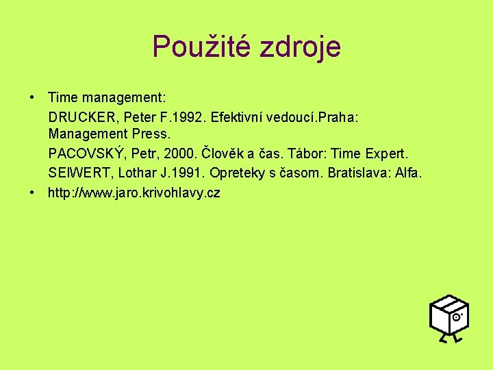 Použité zdroje • Time management: DRUCKER, Peter F. 1992. Efektivní vedoucí. Praha: Management Press.