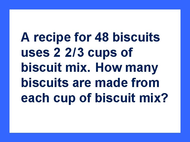 A recipe for 48 biscuits uses 2 2 / 3 cups of biscuit mix.