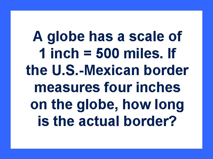 A globe has a scale of 1 inch = 500 miles. If the U.