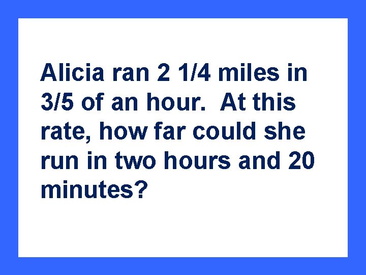 Alicia ran 2 1/4 miles in 3/5 of an hour. At this rate, how