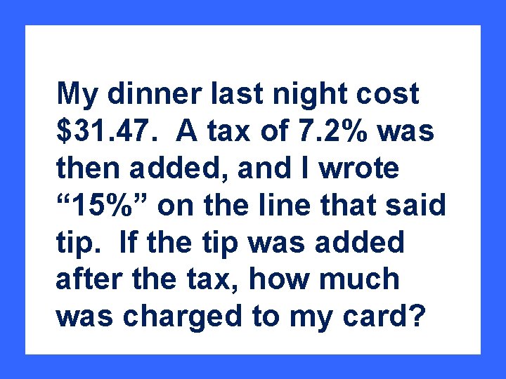 My dinner last night cost $31. 47. A tax of 7. 2% was then