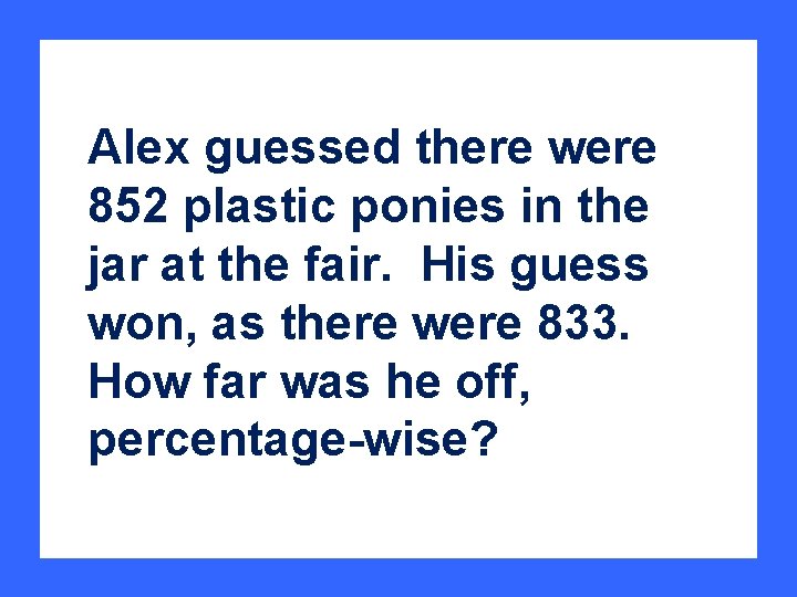 Alex guessed there were 852 plastic ponies in the jar at the fair. His
