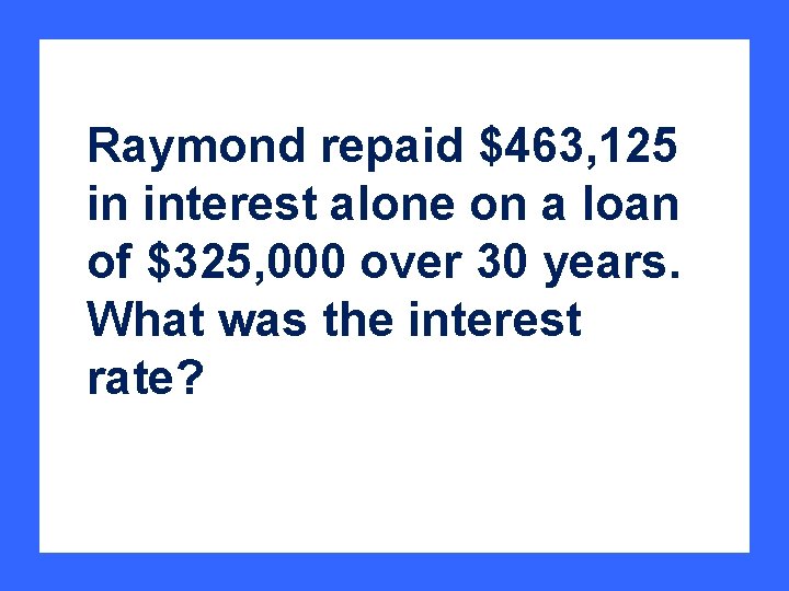 Raymond repaid $463, 125 in interest alone on a loan of $325, 000 over