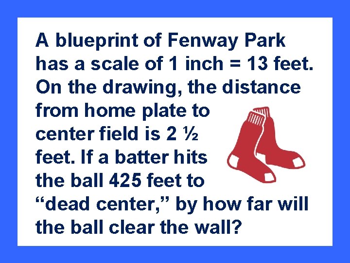 A blueprint of Fenway Park has a scale of 1 inch = 13 feet.