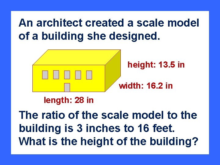 An architect created a scale model of a building she designed. height: 13. 5