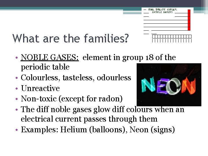 What are the families? • NOBLE GASES: element in group 18 of the periodic