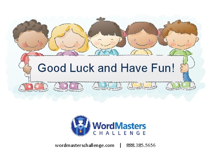 Good Luck and Have Fun! wordmasterschallenge. com | 888. 385. 5656 