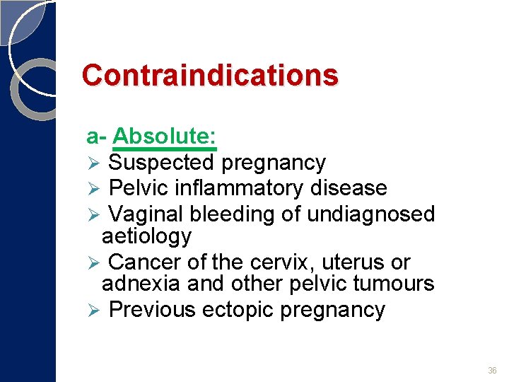 Contraindications a- Absolute: Ø Suspected pregnancy Ø Pelvic inflammatory disease Ø Vaginal bleeding of