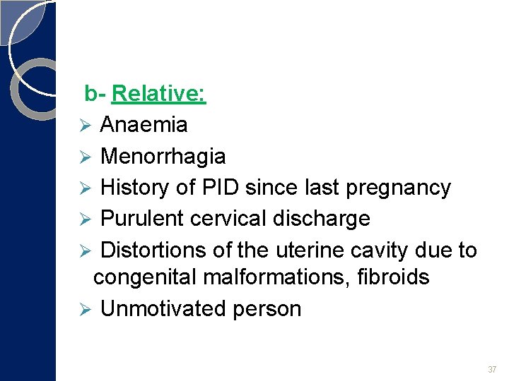 b- Relative: Ø Anaemia Ø Menorrhagia Ø History of PID since last pregnancy Ø