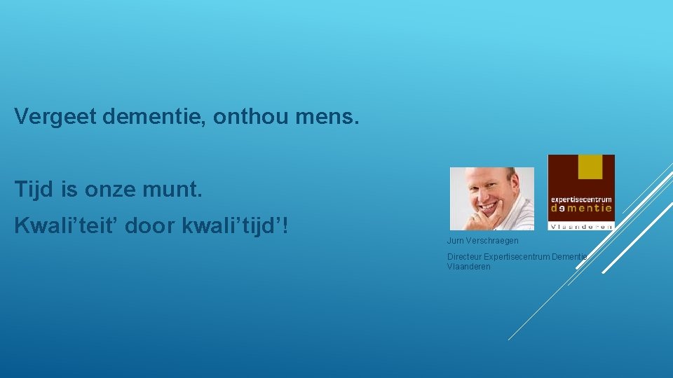 Vergeet dementie, onthou mens. Tijd is onze munt. Kwali’teit’ door kwali’tijd’! Jurn Verschraegen Directeur