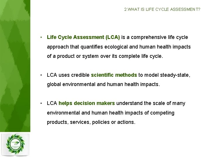 2. WHAT IS LIFE CYCLE ASSESSMENT? • Life Cycle Assessment (LCA) is a comprehensive