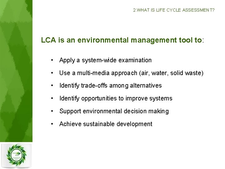 2. WHAT IS LIFE CYCLE ASSESSMENT? LCA is an environmental management tool to: •