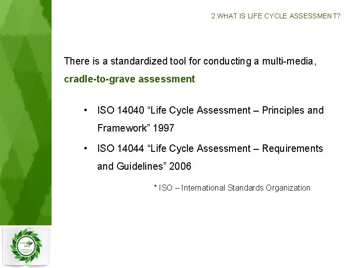 2. WHAT IS LIFE CYCLE ASSESSMENT? There is a standardized tool for conducting a