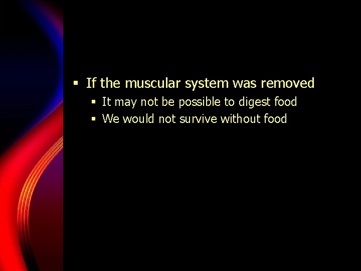 § If the muscular system was removed § It may not be possible to