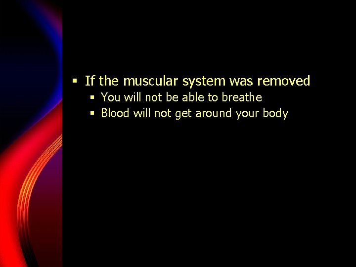 § If the muscular system was removed § You will not be able to