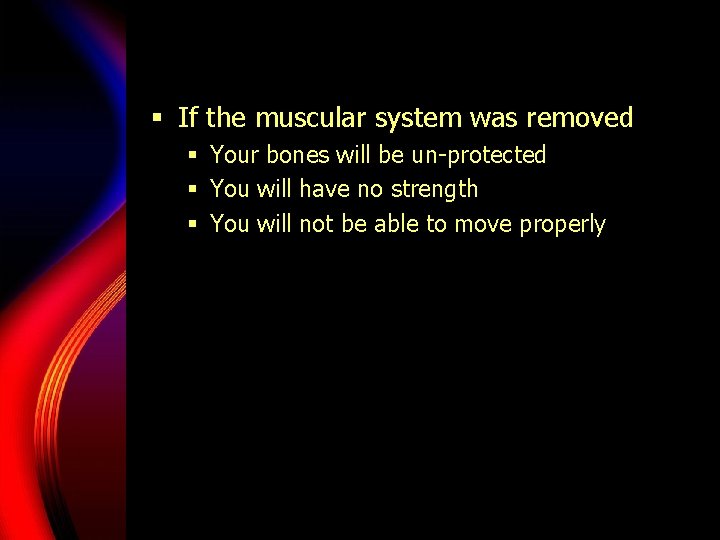 § If the muscular system was removed § Your bones will be un-protected §