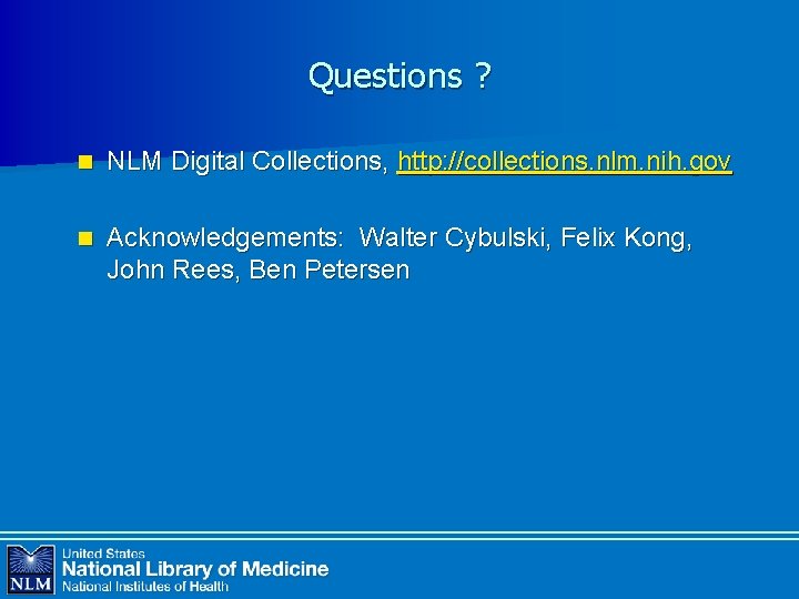 Questions ? n NLM Digital Collections, http: //collections. nlm. nih. gov n Acknowledgements: Walter