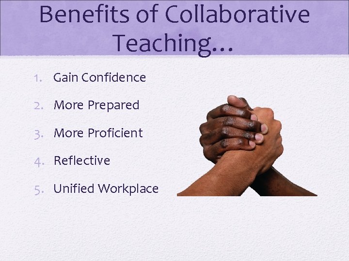 Benefits of Collaborative Teaching… 1. Gain Confidence 2. More Prepared 3. More Proficient 4.