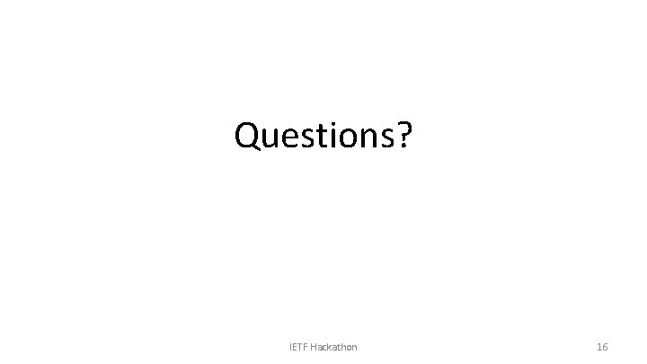 Questions? IETF Hackathon 16 