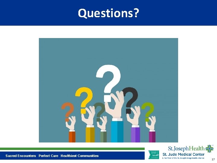Questions? Sacred Encounters Perfect Care Healthiest Communities 17 