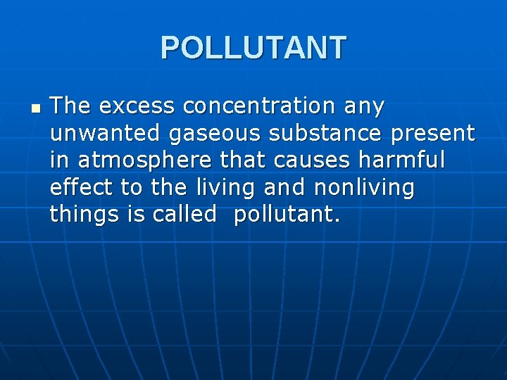 POLLUTANT n The excess concentration any unwanted gaseous substance present in atmosphere that causes POLLUTANT n The excess concentration any unwanted gaseous substance present in atmosphere that causes