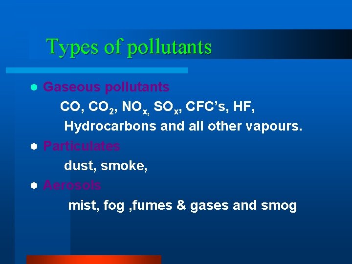 Types of pollutants Gaseous pollutants CO, CO 2, NOx, SOx, CFC’s, HF, Hydrocarbons and
