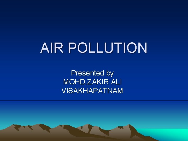 AIR POLLUTION Presented by MOHD. ZAKIR ALI VISAKHAPATNAM 