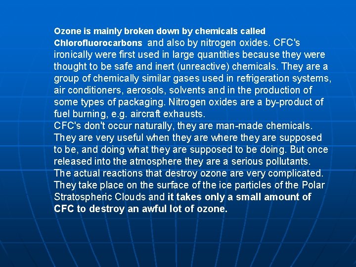 Ozone is mainly broken down by chemicals called Chlorofluorocarbons and also by nitrogen oxides. Ozone is mainly broken down by chemicals called Chlorofluorocarbons and also by nitrogen oxides.