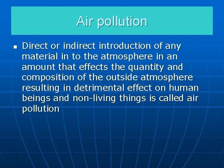 Air pollution n Direct or indirect introduction of any material in to the atmosphere