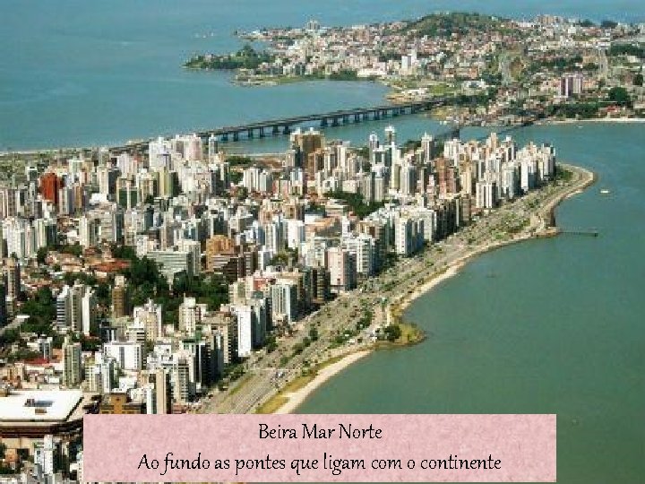 Beira Mar Norte Ao fundo as pontes que ligam com o continente 