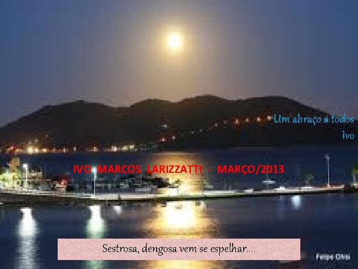 Um abraço a todos Ivo IVO MARCOS LARIZZATTI - MARÇO/2013 Sestrosa, dengosa vem se