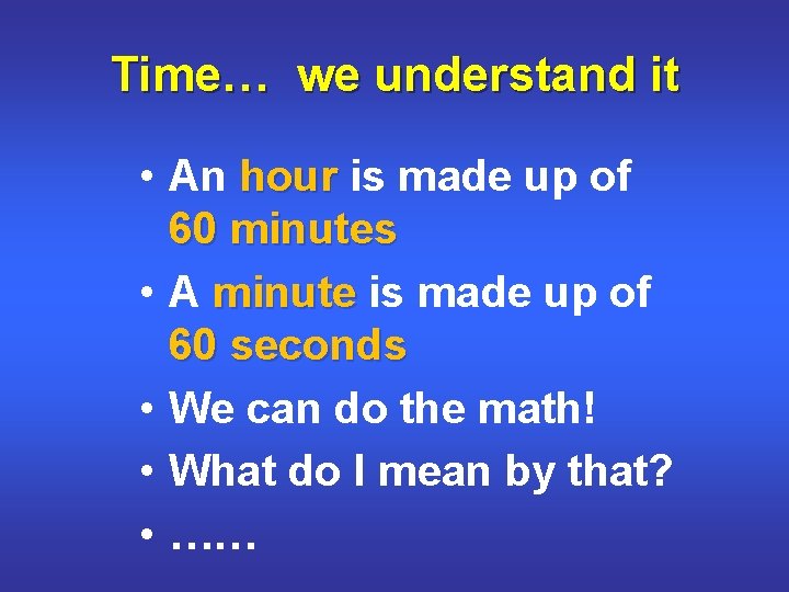 Time… we understand it • An hour is made up of 60 minutes •