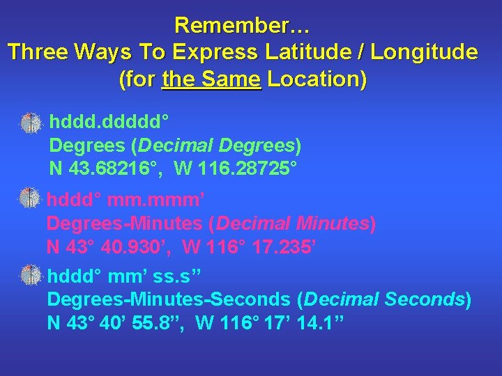 Remember… Three Ways To Express Latitude / Longitude (for the Same Location) hddd. ddddd°