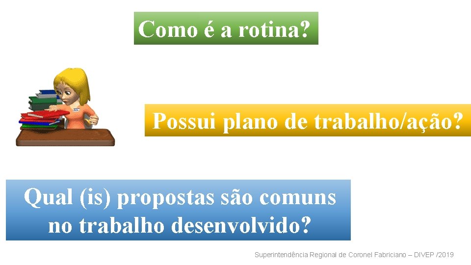 Como é a rotina? Possui plano de trabalho/ação? Qual (is) propostas são comuns no