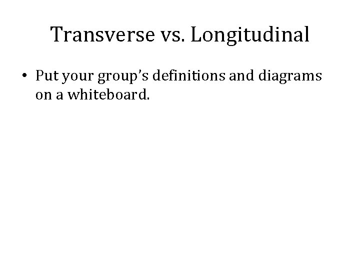 Transverse vs. Longitudinal • Put your group’s definitions and diagrams on a whiteboard. 