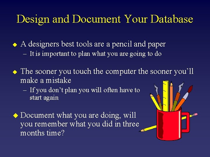 Design and Document Your Database u A designers best tools are a pencil and