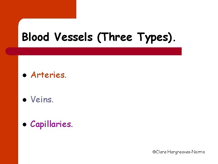 Blood Vessels (Three Types). l Arteries. l Veins. l Capillaries. Clare Hargreaves-Norris 