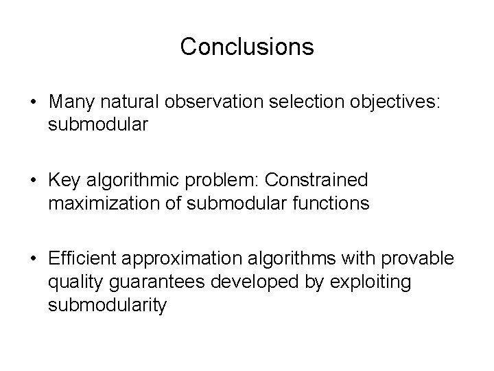 Conclusions • Many natural observation selection objectives: submodular • Key algorithmic problem: Constrained maximization